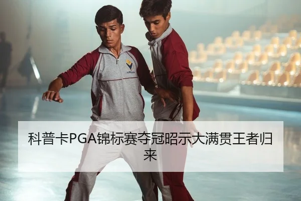 科普卡PGA锦标赛夺冠昭示大满贯王者归来